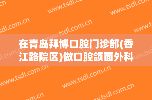 在青岛拜博口腔门诊部(香江路院区)做口腔颌面外科手术费用多少钱啊？