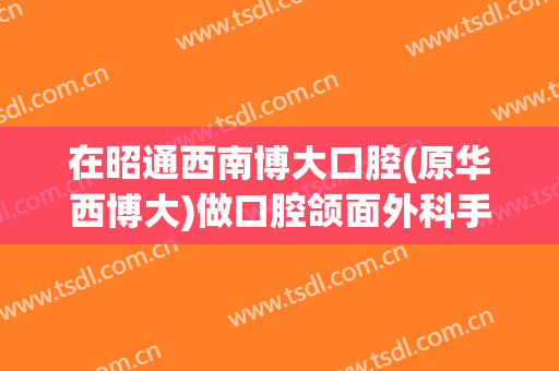 在昭通西南博大口腔(原华西博大)做口腔颌面外科手术费用多少钱啊？