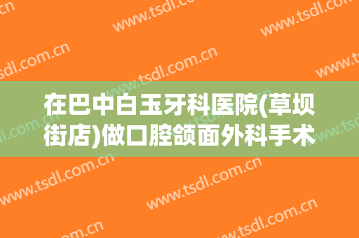 在巴中白玉牙科医院(草坝街店)做口腔颌面外科手术费用多少钱啊？