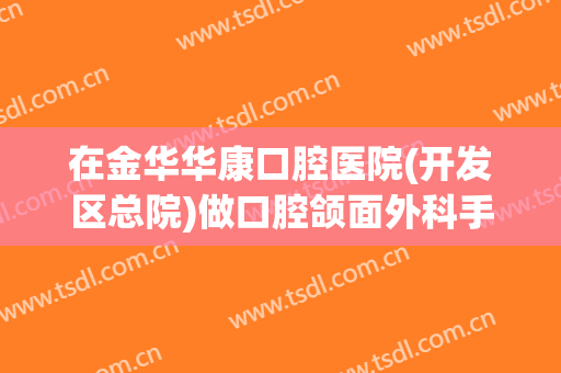 在金华华康口腔医院(开发区总院)做口腔颌面外科手术费用多少钱啊？
