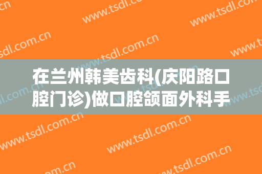 在兰州韩美齿科(庆阳路口腔门诊)做口腔颌面外科手术费用多少钱啊？