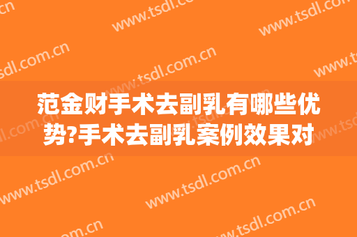 范金财手术去副乳有哪些优势?手术去副乳案例效果对比图_中国医学科学院整形外科医院