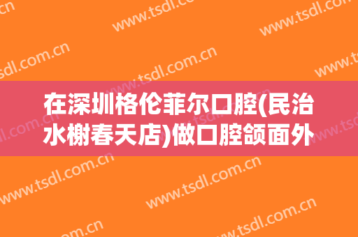 在深圳格伦菲尔口腔(民治水榭春天店)做口腔颌面外科手术费用多少钱啊？