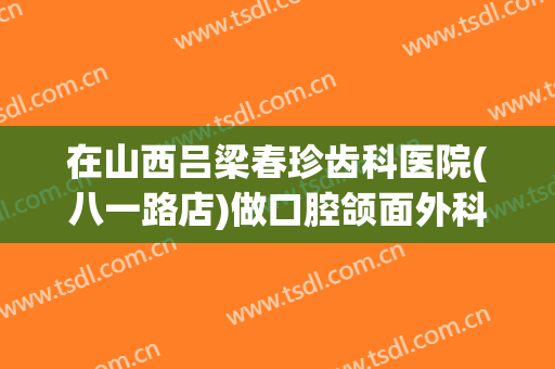 在山西吕梁春珍齿科医院(八一路店)做口腔颌面外科手术费用多少钱啊？