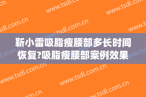 靳小雷吸脂瘦腰部多长时间恢复?吸脂瘦腰部案例效果对比图_中国医学科学院整形外科医院