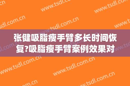 张健吸脂瘦手臂多长时间恢复?吸脂瘦手臂案例效果对比图_山东省立医院
