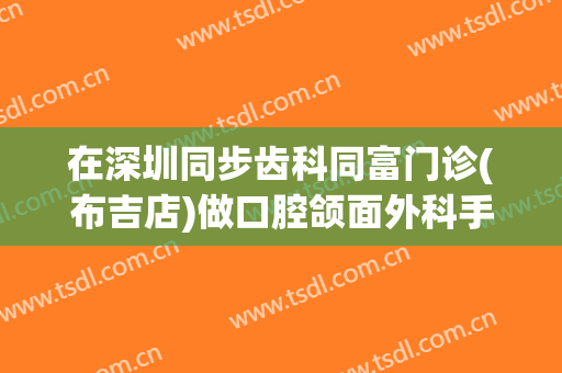 在深圳同步齿科同富门诊(布吉店)做口腔颌面外科手术费用多少钱啊？