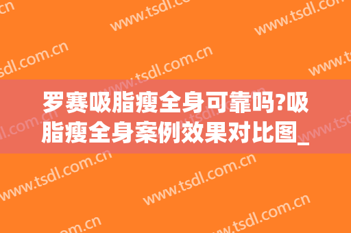 罗赛吸脂瘦全身可靠吗?吸脂瘦全身案例效果对比图_哈尔滨医科大学附属第一医院