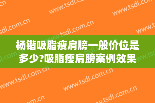 杨锴吸脂瘦肩膀一般价位是多少?吸脂瘦肩膀案例效果对比图_北京大学人民医院