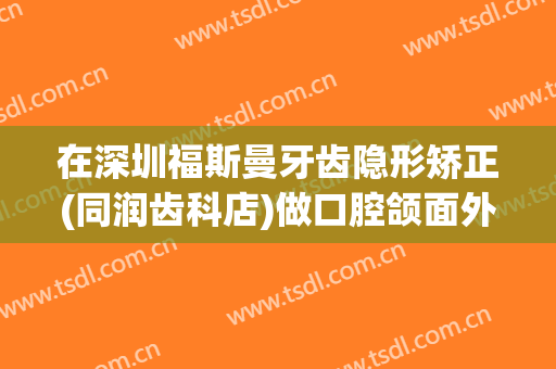 在深圳福斯曼牙齿隐形矫正(同润齿科店)做口腔颌面外科手术费用多少钱啊？
