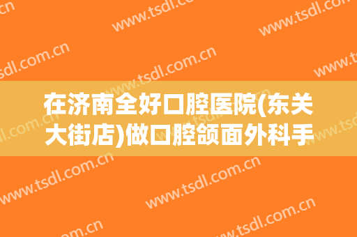在济南全好口腔医院(东关大街店)做口腔颌面外科手术费用多少钱啊？