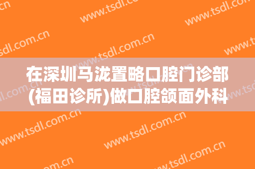 在深圳马泷置略口腔门诊部(福田诊所)做口腔颌面外科手术费用多少钱啊？