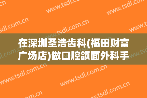 在深圳圣浩齿科(福田财富广场店)做口腔颌面外科手术费用多少钱啊？