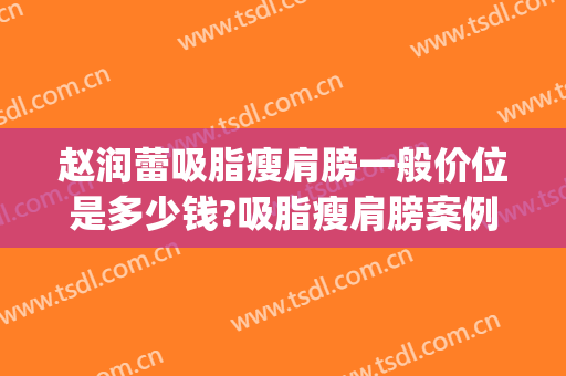 赵润蕾吸脂瘦肩膀一般价位是多少钱?吸脂瘦肩膀案例效果对比图_北京大学第三医院