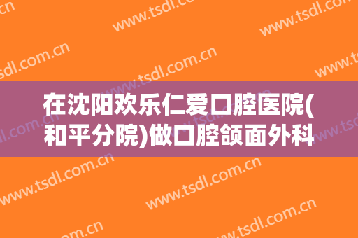 在沈阳欢乐仁爱口腔医院(和平分院)做口腔颌面外科手术费用多少钱啊？