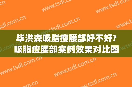 毕洪森吸脂瘦腰部好不好?吸脂瘦腰部案例效果对比图_北京大学第三医院