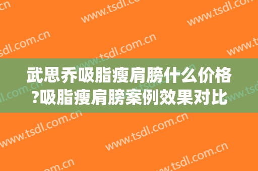 武思乔吸脂瘦肩膀什么价格?吸脂瘦肩膀案例效果对比图_北京大学第三医院