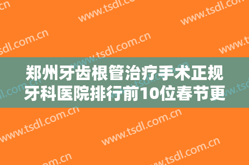郑州牙齿根管治疗手术正规牙科医院排行前10位春节更新！郑州互齿家口腔门诊部专业实力深受信赖！