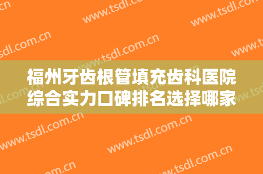 福州牙齿根管填充齿科医院综合实力口碑排名选择哪家好？福州台江艾尚美医疗口腔门诊部第一实至名归