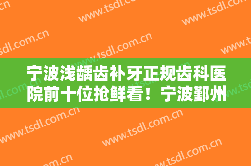 宁波浅龋齿补牙正规齿科医院前十位抢鲜看！宁波鄞州雅禾口腔诊所人气颇高