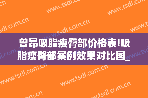 曾昂吸脂瘦臀部价格表!吸脂瘦臀部案例效果对比图_中国医学科学院北京协和医院