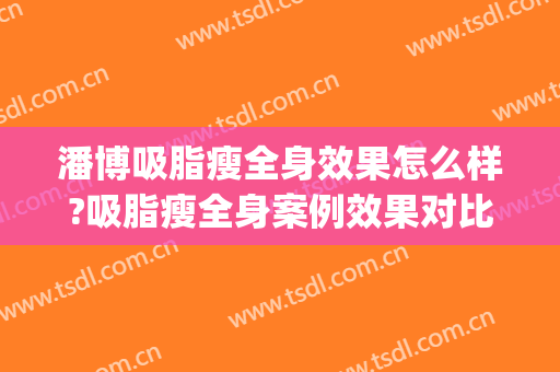 潘博吸脂瘦全身效果怎么样?吸脂瘦全身案例效果对比图_中国医学科学院整形外科医院