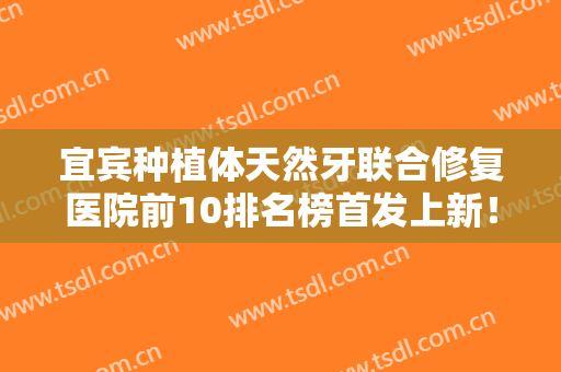 宜宾种植体天然牙联合修复医院前10排名榜首发上新！宜宾玉匙口腔诊所实力令人刮目相看