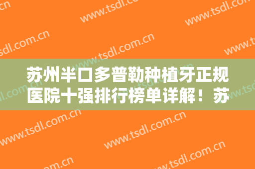 苏州半口多普勒种植牙正规医院十强排行榜单详解！苏州大学附属儿童医院口腔科强烈推荐给你！