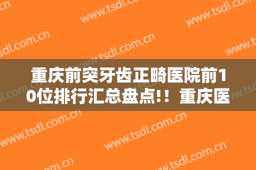 重庆前突牙齿正畸医院前10位排行汇总盘点!！重庆医科大学附属第二医院口腔科的各位专家辨识度都比较高