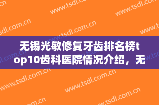 无锡光敏修复牙齿排名榜top10齿科医院情况介绍，无锡施尔美医院口腔中心正规入围前十