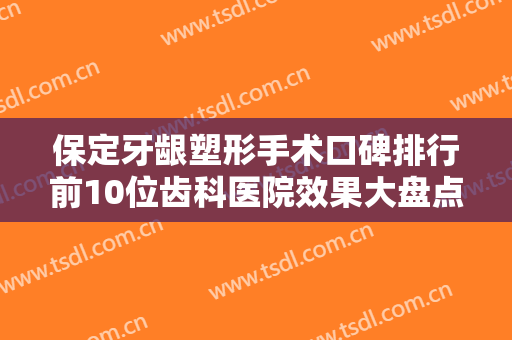 保定牙龈塑形手术口碑排行前10位齿科医院效果大盘点！保定市第一中医院口腔科手法稳、技术厉害~