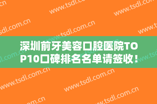 深圳前牙美容口腔医院TOP10口碑排名名单请签收！深圳雅适美口腔门诊部强势入围，网友狂荐！