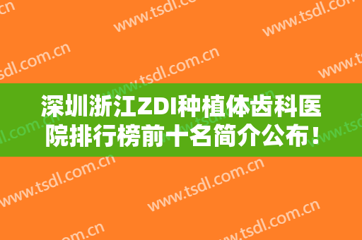 深圳浙江ZDI种植体齿科医院排行榜前十名简介公布！深圳吉华千喜口腔门诊部技术好