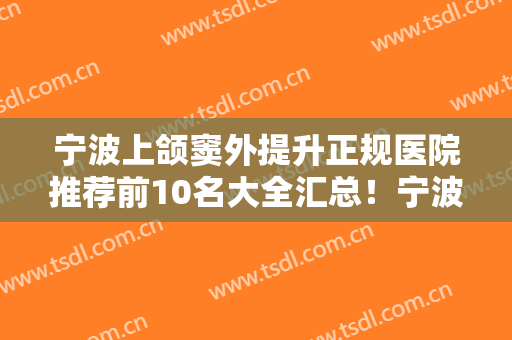 宁波上颌窦外提升正规医院推荐前10名大全汇总！宁波江北口腔医院大众认可口碑出圈