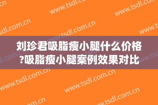 刘珍君吸脂瘦小腿什么价格?吸脂瘦小腿案例效果对比图_中国医学科学院整形外科医院