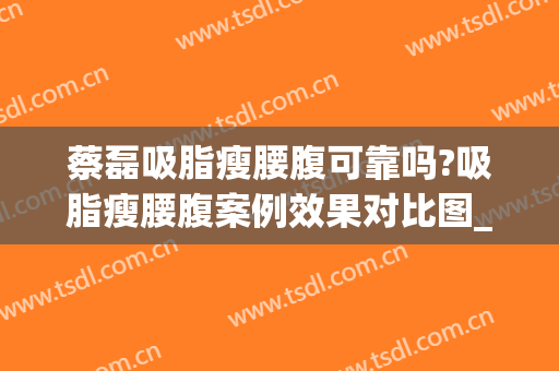 蔡磊吸脂瘦腰腹可靠吗?吸脂瘦腰腹案例效果对比图_中国医学科学院整形外科医院