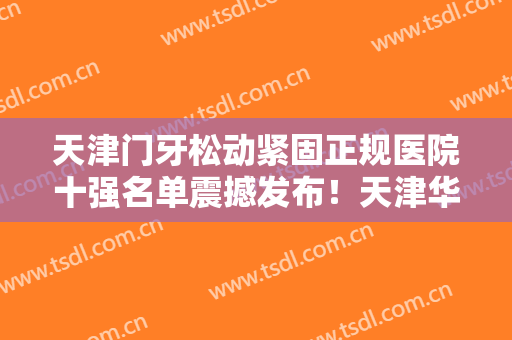 天津门牙松动紧固正规医院十强名单震撼发布！天津华尔口腔门诊部小有名气
