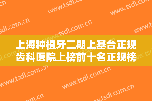 上海种植牙二期上基台正规齿科医院上榜前十名正规榜单更新！上海雅诺口腔门诊部技术好价低