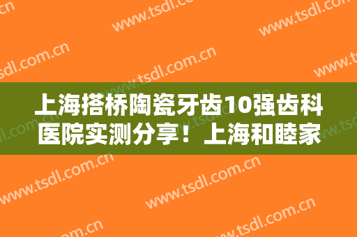 上海搭桥陶瓷牙齿10强齿科医院实测分享！上海和睦家新城医院口腔科实力领衔榜首