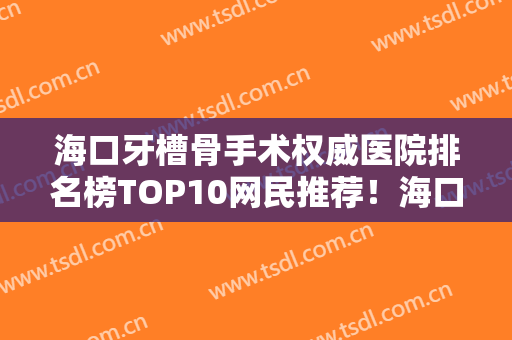 海口牙槽骨手术权威医院排名榜TOP10网民推荐！海口李小杰口腔诊所评价高