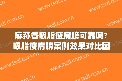 麻荪香吸脂瘦肩膀可靠吗?吸脂瘦肩膀案例效果对比图_上海交通大学医学院附属第九人民医院