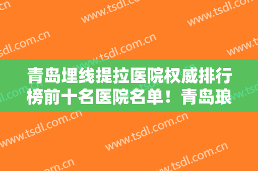 青岛埋线提拉医院权威排行榜前十名医院名单！青岛琅梵医学美容医院实力出圈、技术价格到位