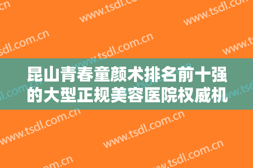 昆山青春童颜术排名前十强的大型正规美容医院权威机构推荐！昆山优艺谋医疗美容诊所各具实力和风采