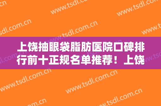 上饶抽眼袋脂肪医院口碑排行前十正规名单推荐！上饶乐美医疗美容门诊部榜一当之无愧！