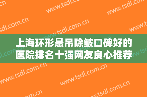 上海环形悬吊除皱口碑好的医院排名十强网友良心推荐！上海铂妍雅医学美容门诊部口碑靠前！