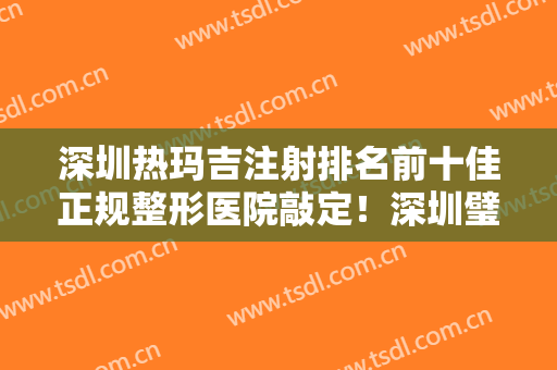 深圳热玛吉注射排名前十佳正规整形医院敲定！深圳璧丽维纳医疗美容（原臻瑞芝美）实力名气都在！