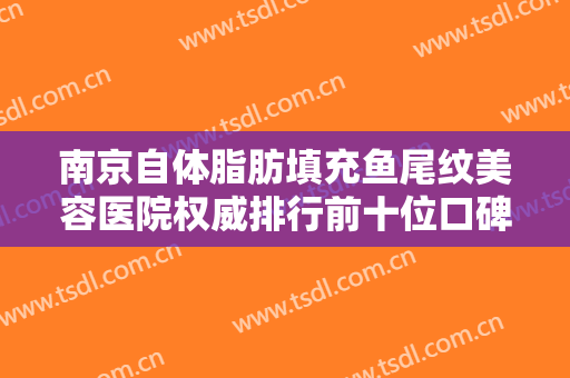 南京自体脂肪填充鱼尾纹美容医院权威排行前十位口碑医院权威！南京丽身苏美医疗美容你更喜欢哪一家？