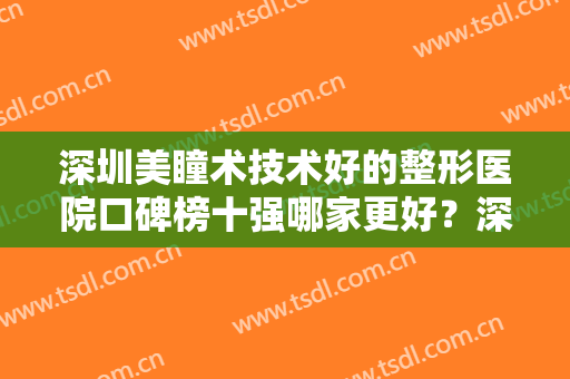 深圳美瞳术技术好的整形医院口碑榜十强哪家更好？深圳星源艾美医疗美容门诊部口碑推荐人气高