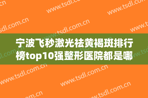 宁波飞秒激光祛黄褐斑排行榜top10强整形医院都是哪几个？宁波马园美之术医疗美容诊所值得一看