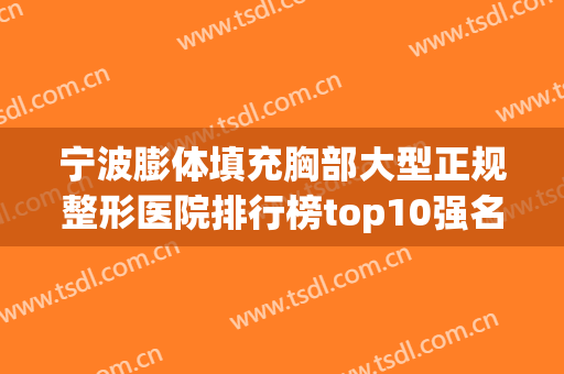 宁波膨体填充胸部大型正规整形医院排行榜top10强名单推荐！宁波颜植术医疗美容诊所多数人选择！